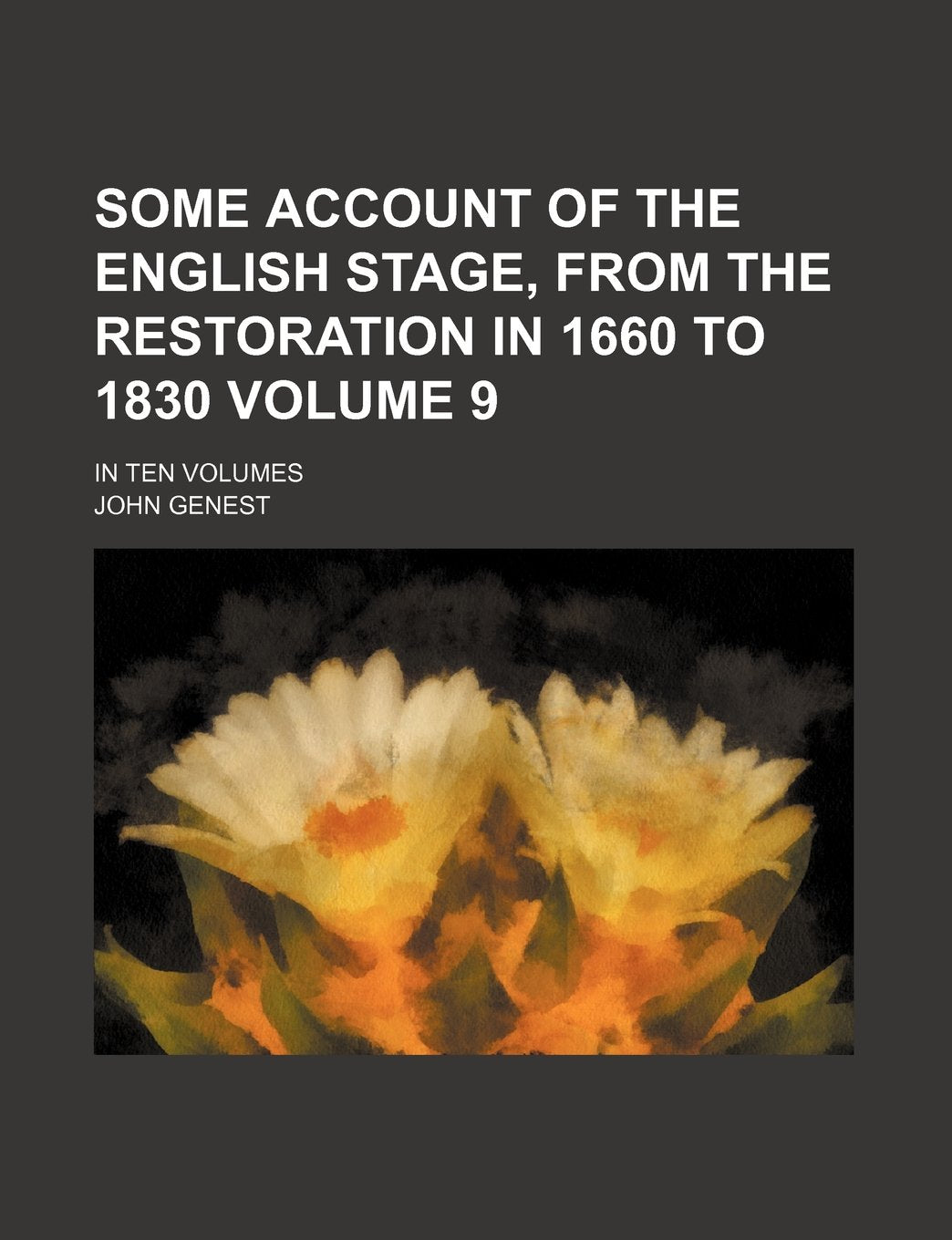 Some Account of the English Stage, from the Restoration in 1660 to 1830 Volume 9; In Ten Volumes Books