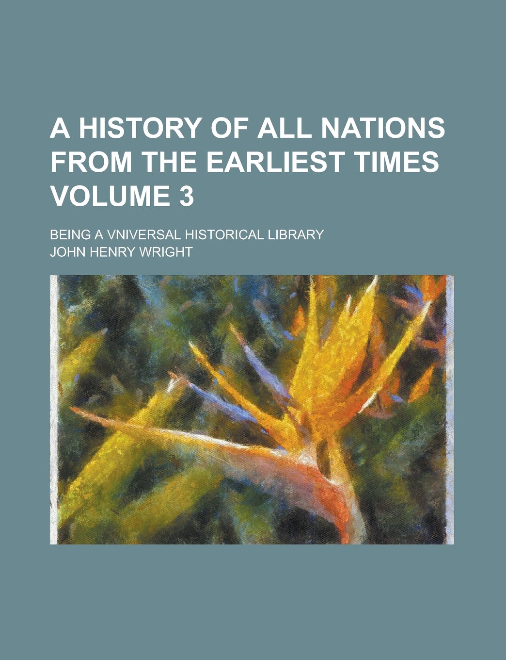 A History of All Nations from the Earliest Times; Being a Vniversal Historical Library Volume 3 Books