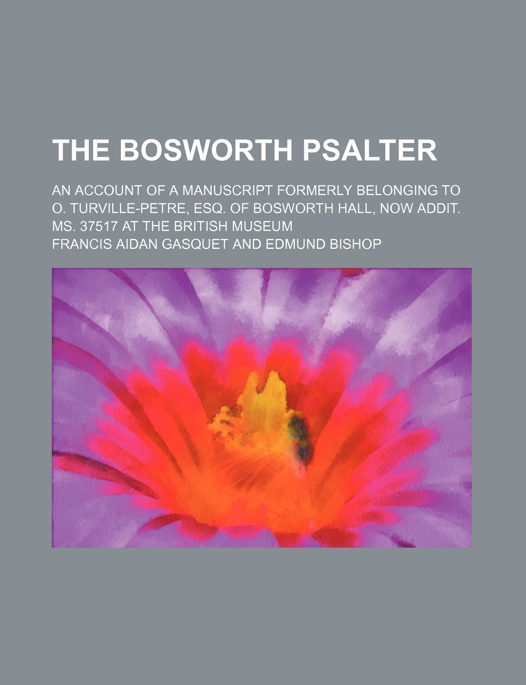 The Bosworth Psalter; An Account of a Manuscript Formerly Belonging to O. Turville-Petre, Esq. of Bosworth Hall, Now Addit. Ms. 37517 at the British Museum Books
