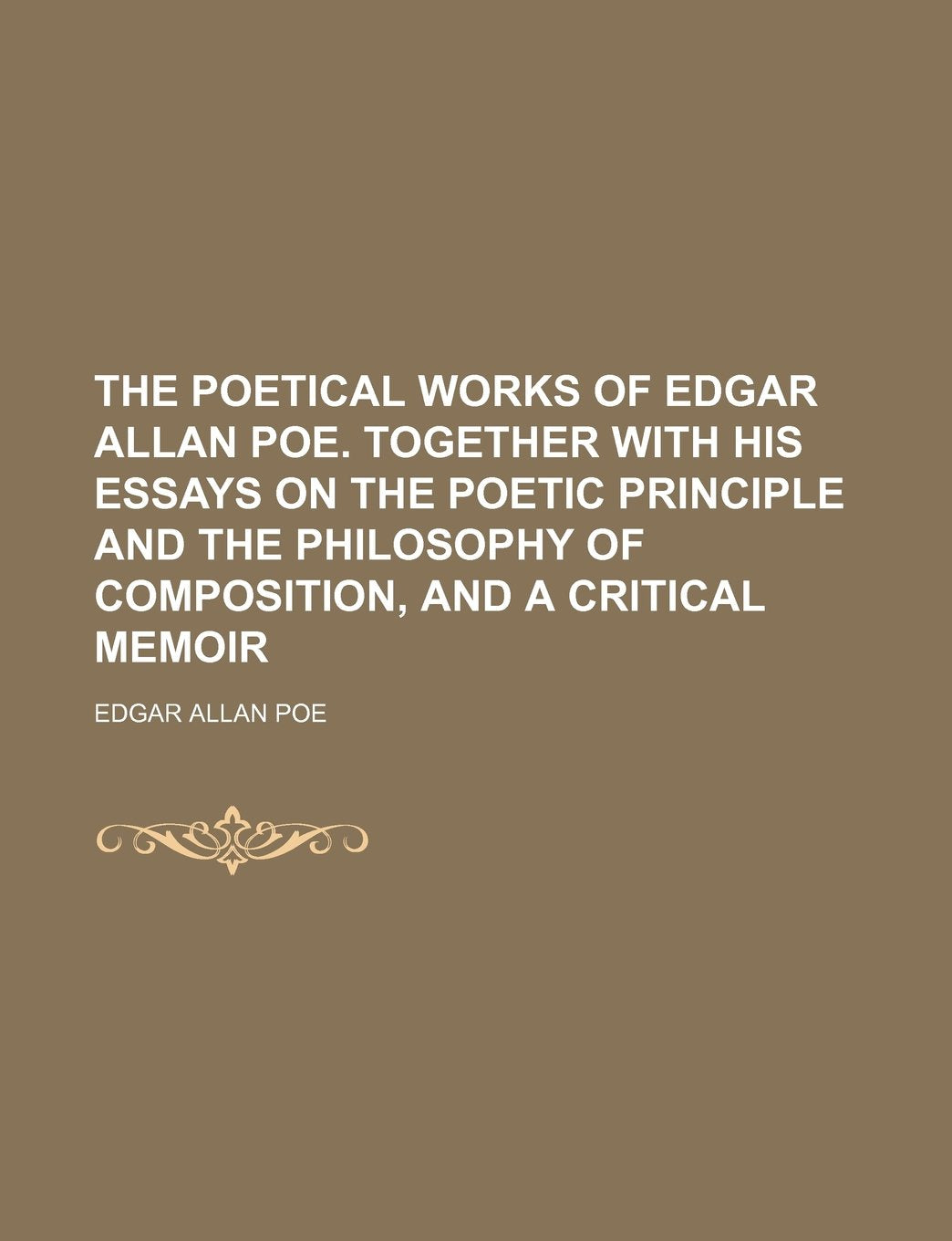 The Poetical Works of Edgar Allan Poe. Together with His Essays on the Poetic Principle and the Philosophy of Composition, and a Critical Memoir Politics & History