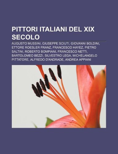 Pittori Italiani del XIX Secolo: Augusto Mussini, Giuseppe Sciuti, Giovanni Boldini, Ettore Roesler Franz, Francesco Hayez, Pietro Saltini book