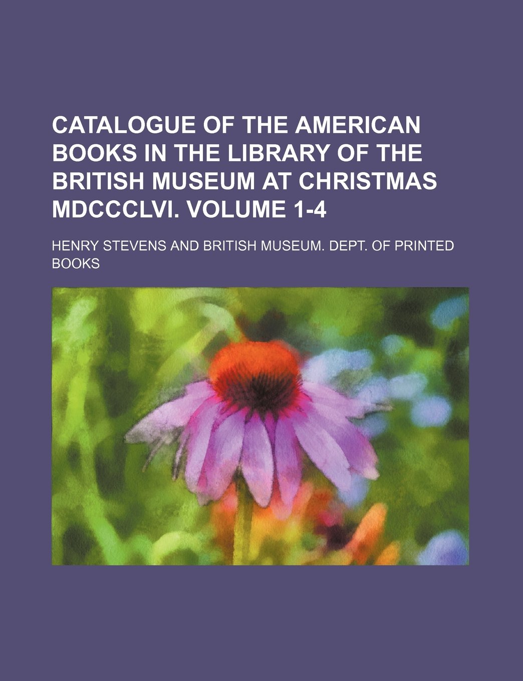 Catalogue of the American Books in the Library of the British Museum at Christmas MDCCCLVI. Volume 1-4 Books