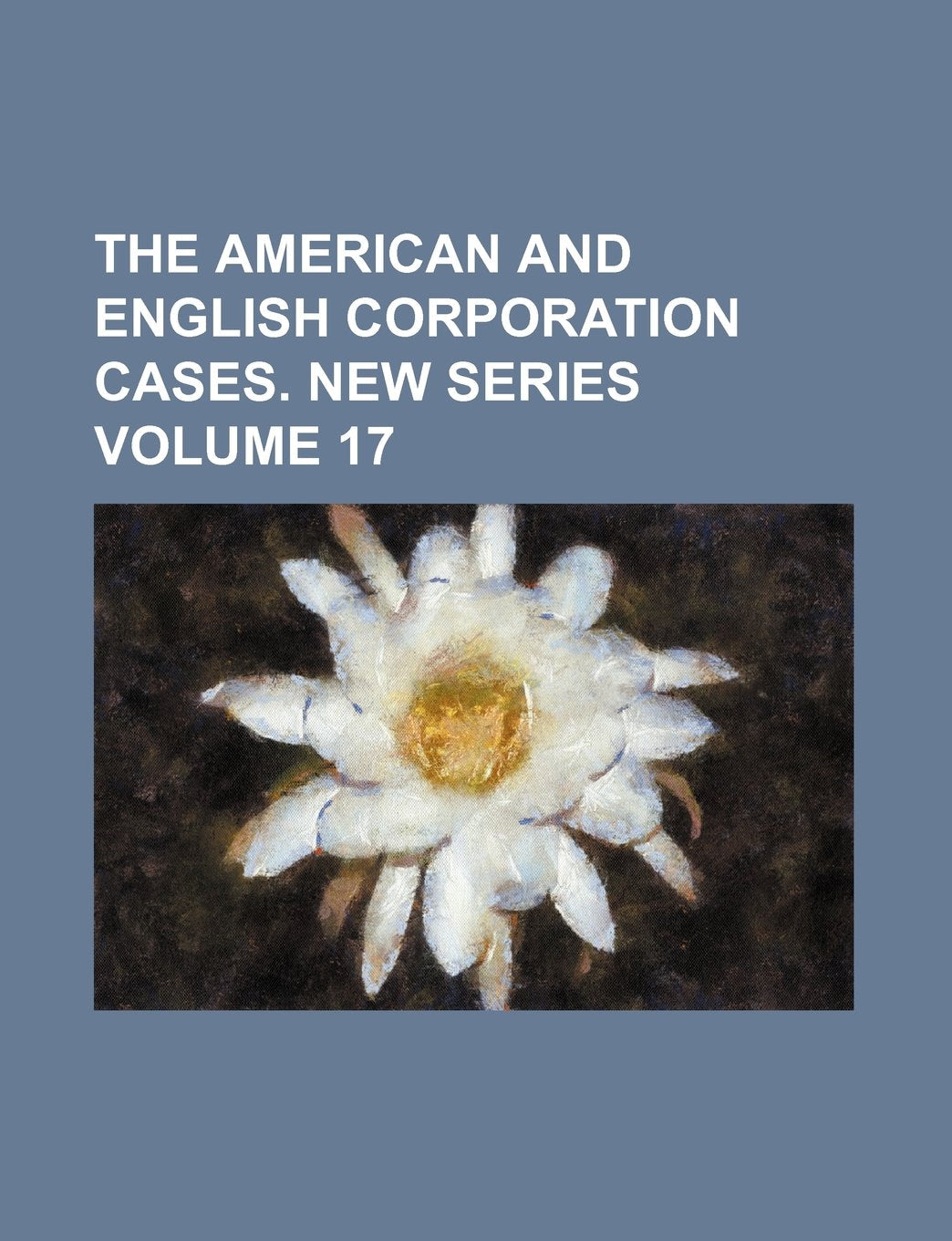 The American and English Corporation Cases. New Series Volume 17 Books