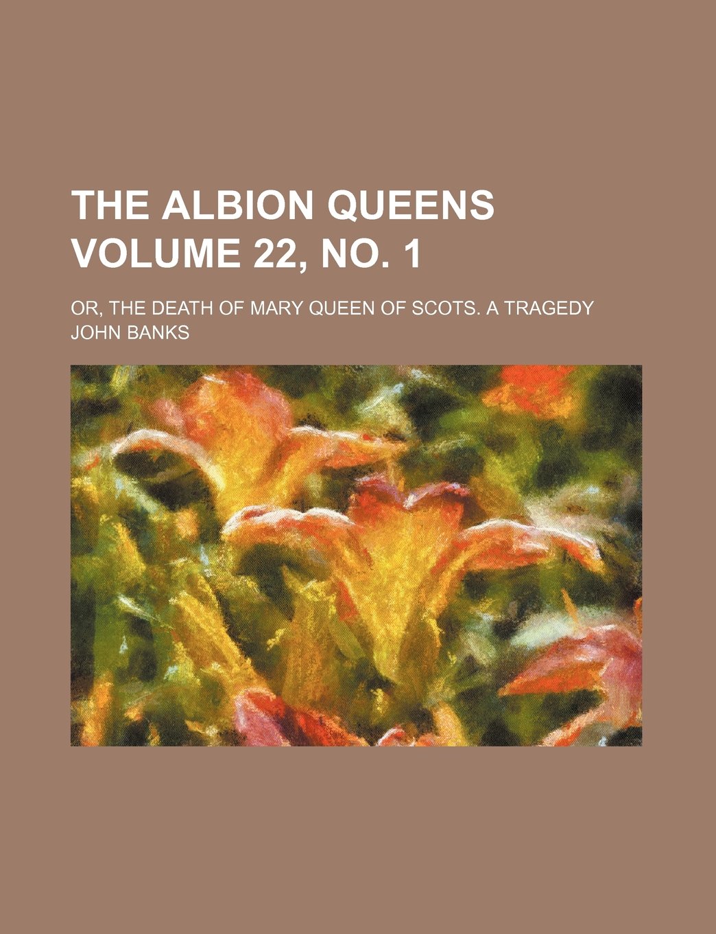 The Albion Queens Volume 22, No. 1; Or, the Death of Mary Queen of Scots. a Tragedy Books