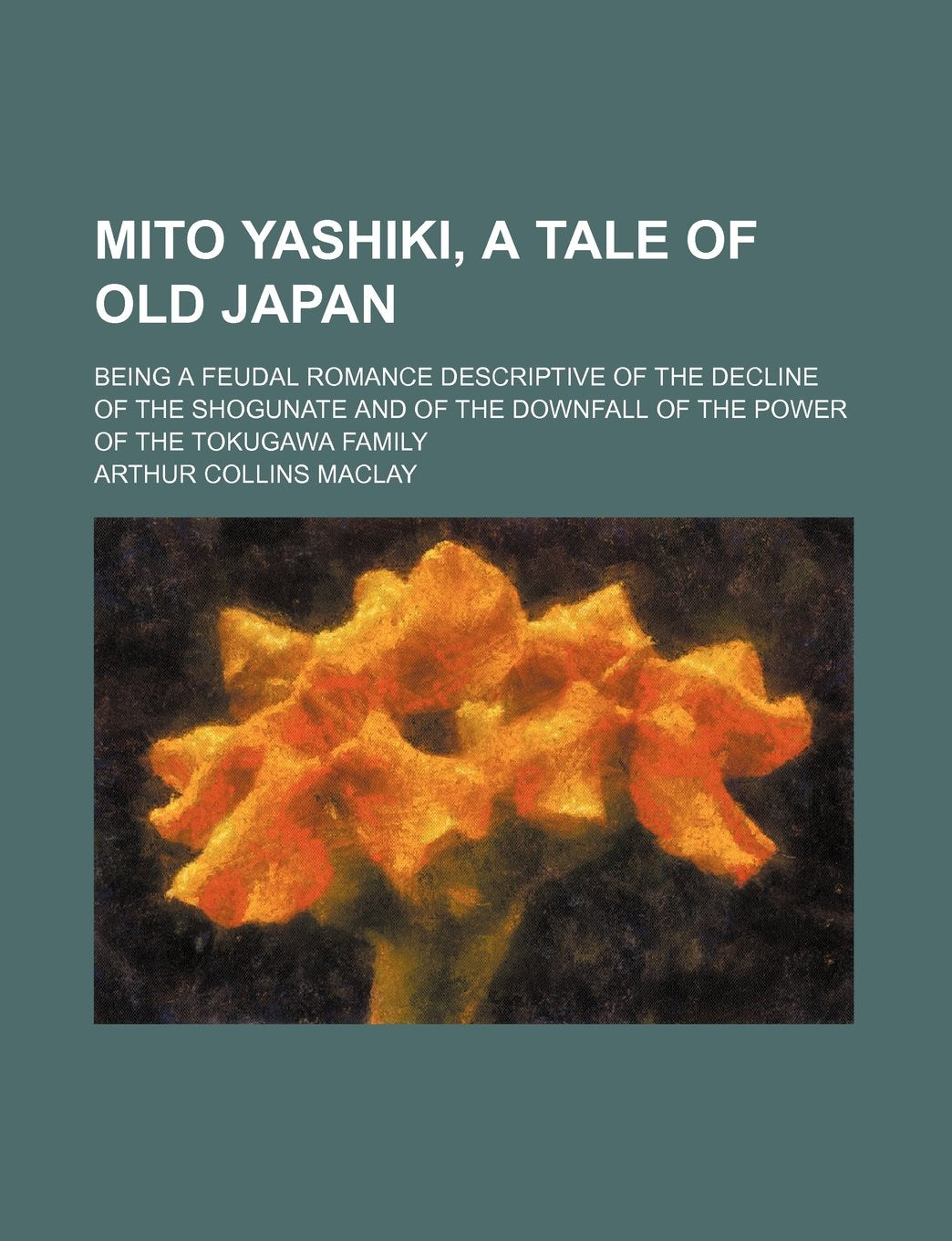 Mito Yashiki, a Tale of Old Japan; Being a Feudal Romance Descriptive of the Decline of the Shogunate and of the Downfall of the Power of the Tokugawa Family Books
