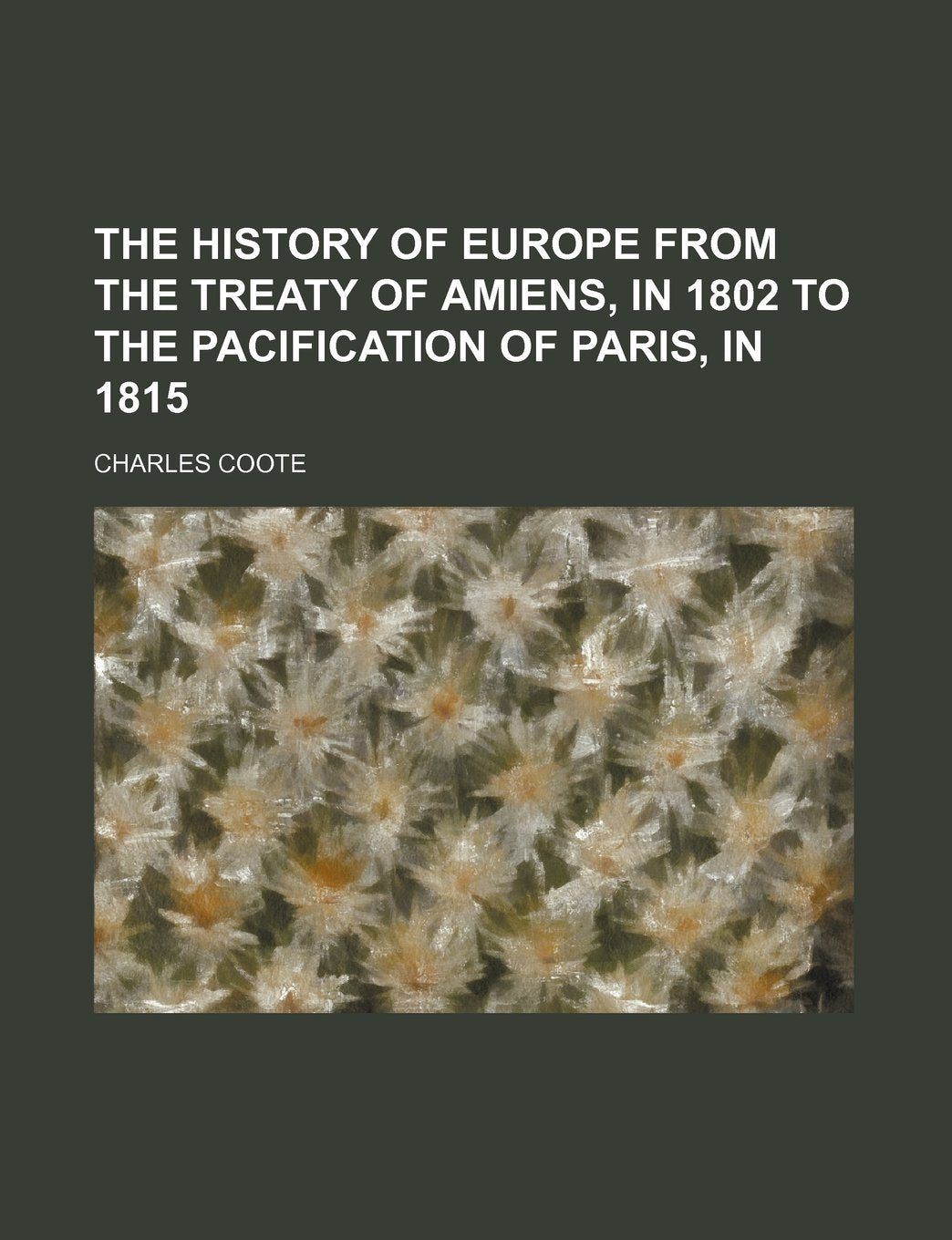 The History of Europe from the Treaty of Amiens, in 1802 to the Pacification of Paris, in 1815 Books