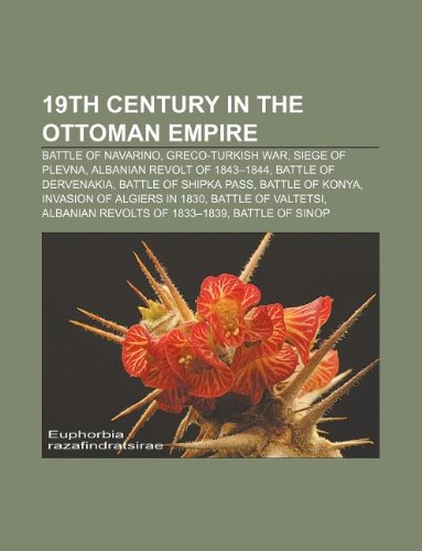 19th Century in the Ottoman Empire: Battle of Navarino, Greco-Turkish War, Siege of Plevna, Albanian Revolt of 1843-1844, Battle of Dervenakia book