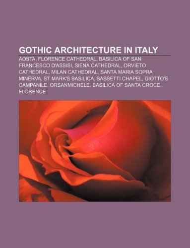Gothic Architecture in Italy: Aosta, Florence Cathedral, Basilica of San Francesco D'Assisi, Siena Cathedral, Orvieto Cathedral book