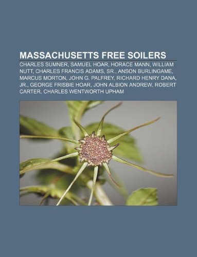 Massachusetts Free Soilers: Charles Sumner, Samuel Hoar, Horace Mann, William Nutt, Charles Francis Adams, Sr., Anson Burlingame, Marcus Morton book