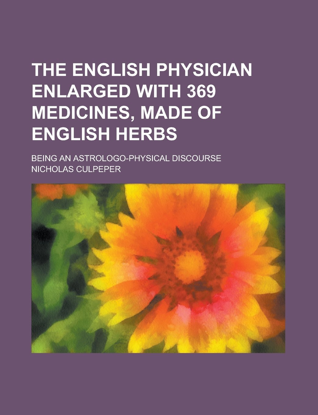 The English Physician Enlarged with 369 Medicines, Made of English Herbs; Being an Astrologo-Physical Discourse Books