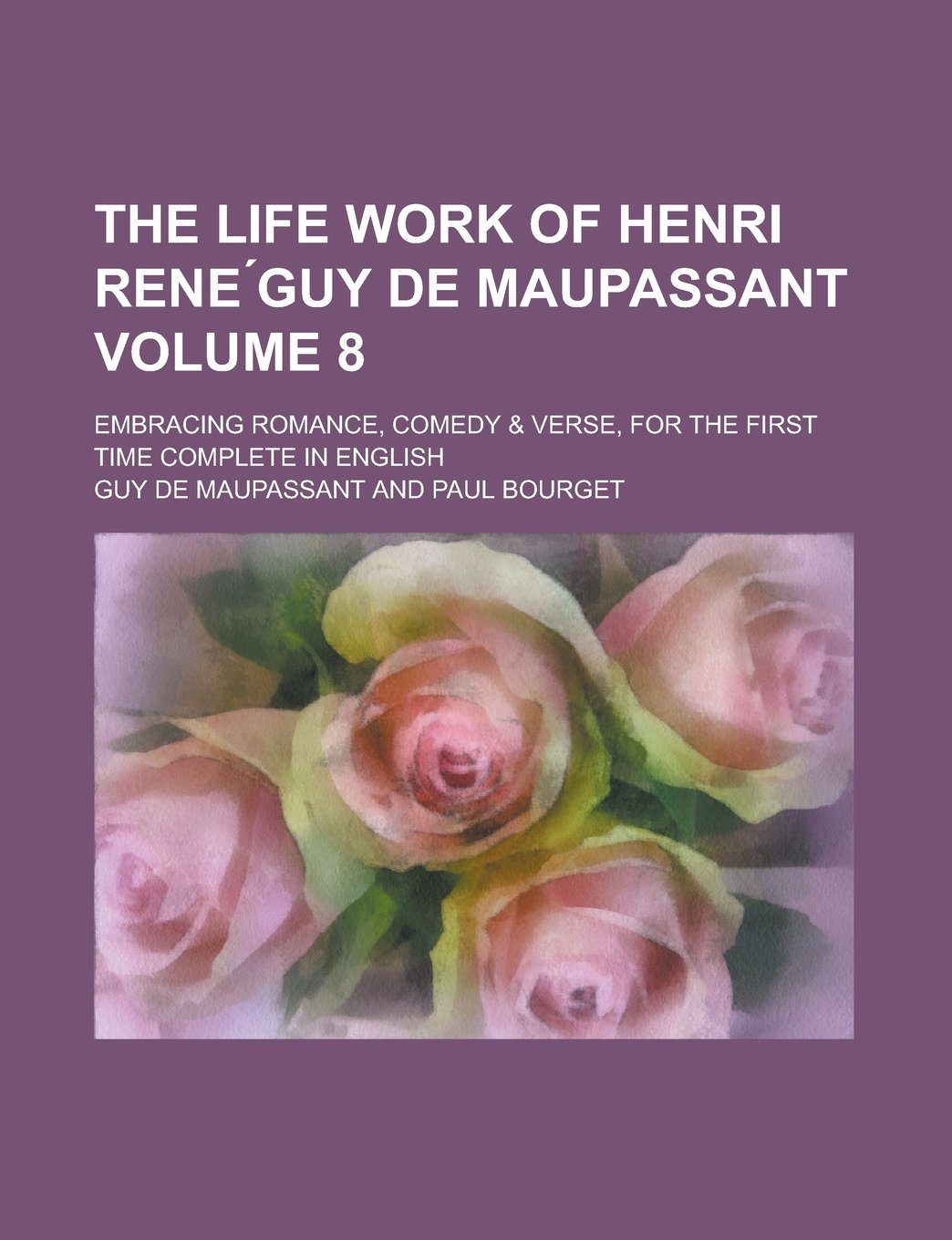 The Life Work of Henri Rene Guy de Maupassant; Embracing Romance, Comedy & Verse, for the First Time Complete in English Volume 8 book