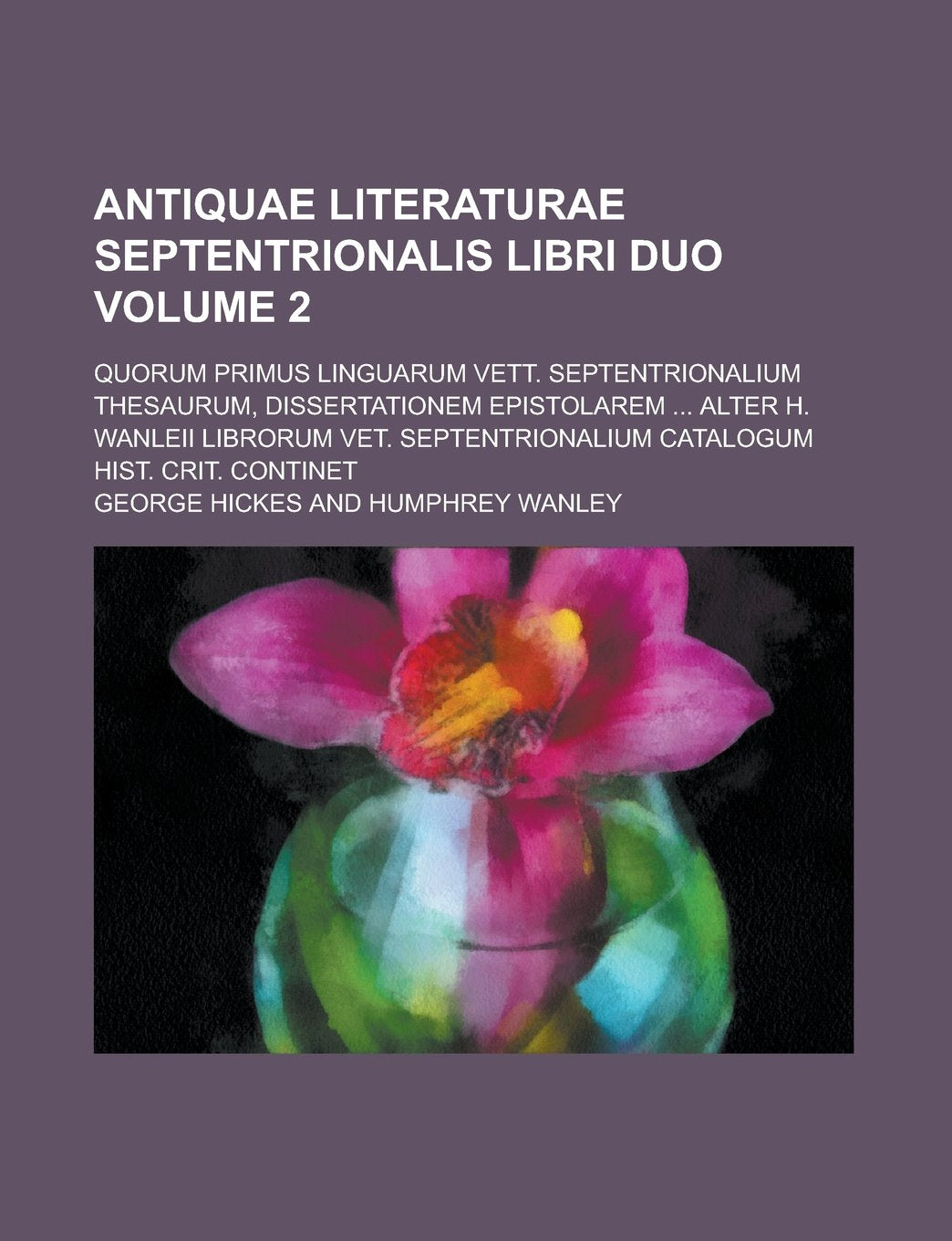 Antiquae Literaturae Septentrionalis Libri Duo; Quorum Primus Linguarum Vett. Septentrionalium Thesaurum, Dissertationem Epistolarem ... Alter H. ... Catalogum Hist. Crit. Continet Volume 2 Books