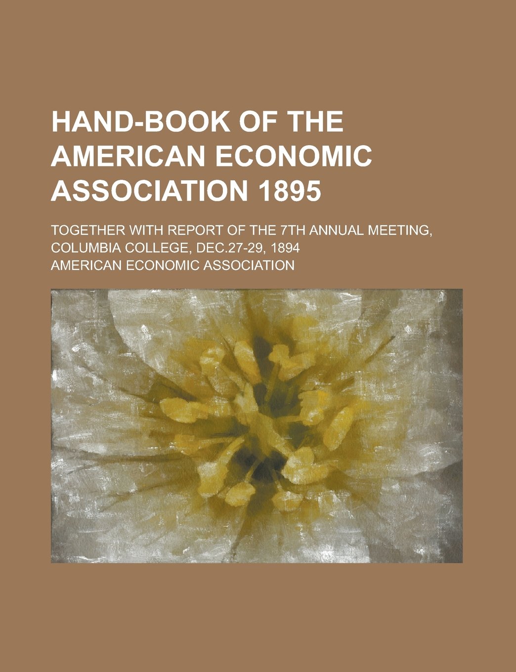 Hand-Book of the American Economic Association 1895; Together with Report of the 7th Annual Meeting, Columbia College, Dec.27-29, 1894 Politics & History
