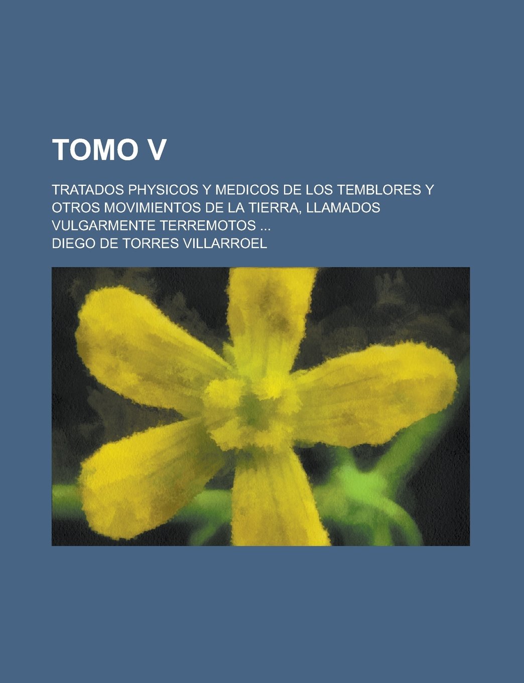 Tomo V; Tratados Physicos y Medicos de Los Temblores y Otros Movimientos de La Tierra, Llamados Vulgarmente Terremotos ... book