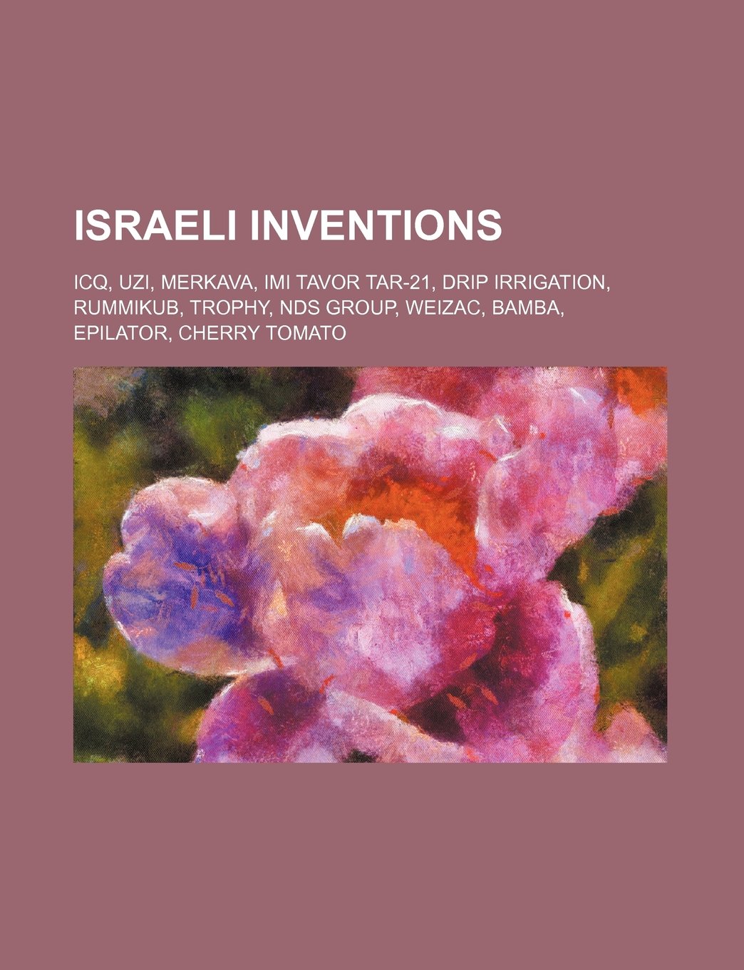 Israeli Inventions: Icq, Uzi, Merkava, IMI Tavor Tar-21, Drip Irrigation, Rummikub, Trophy, NDS Group, Weizac, Bamba, Epilator, Cherry Tomato book