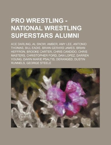 Pro Wrestling - National Wrestling Superstars Alumni: Ace Darling, Al Snow, Amber, Amy Lee, Antonio Thomas, Bill Eadie, Brian Gerard James, Brian ... Dustin Runnels, George Steele, Greg V book