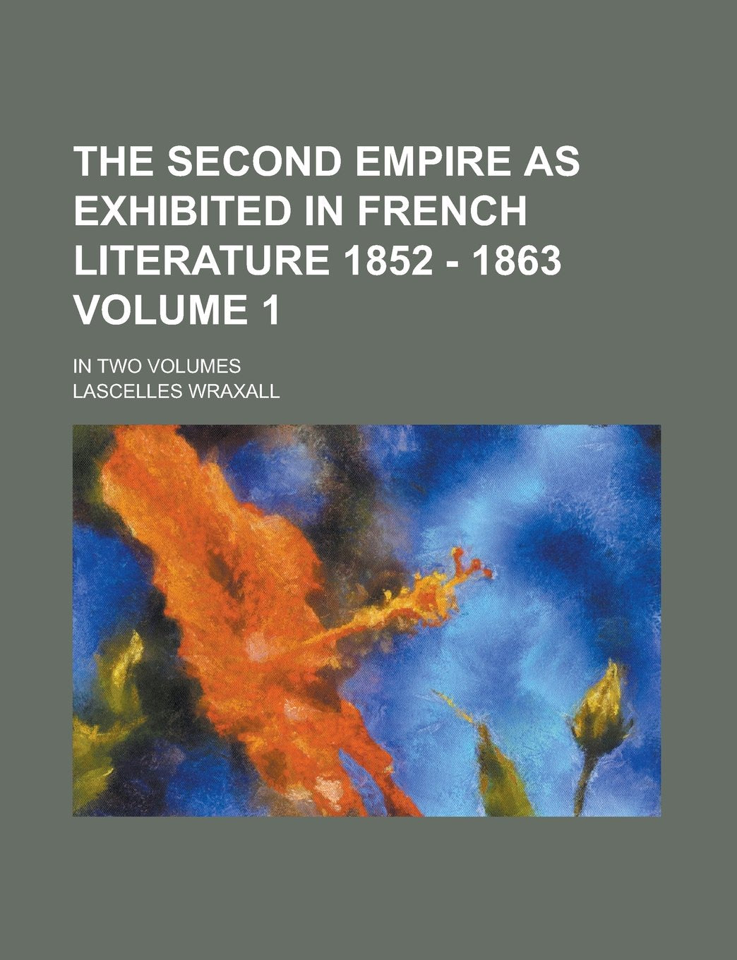 The Second Empire as Exhibited in French Literature 1852 - 1863; In Two Volumes Volume 1 Books