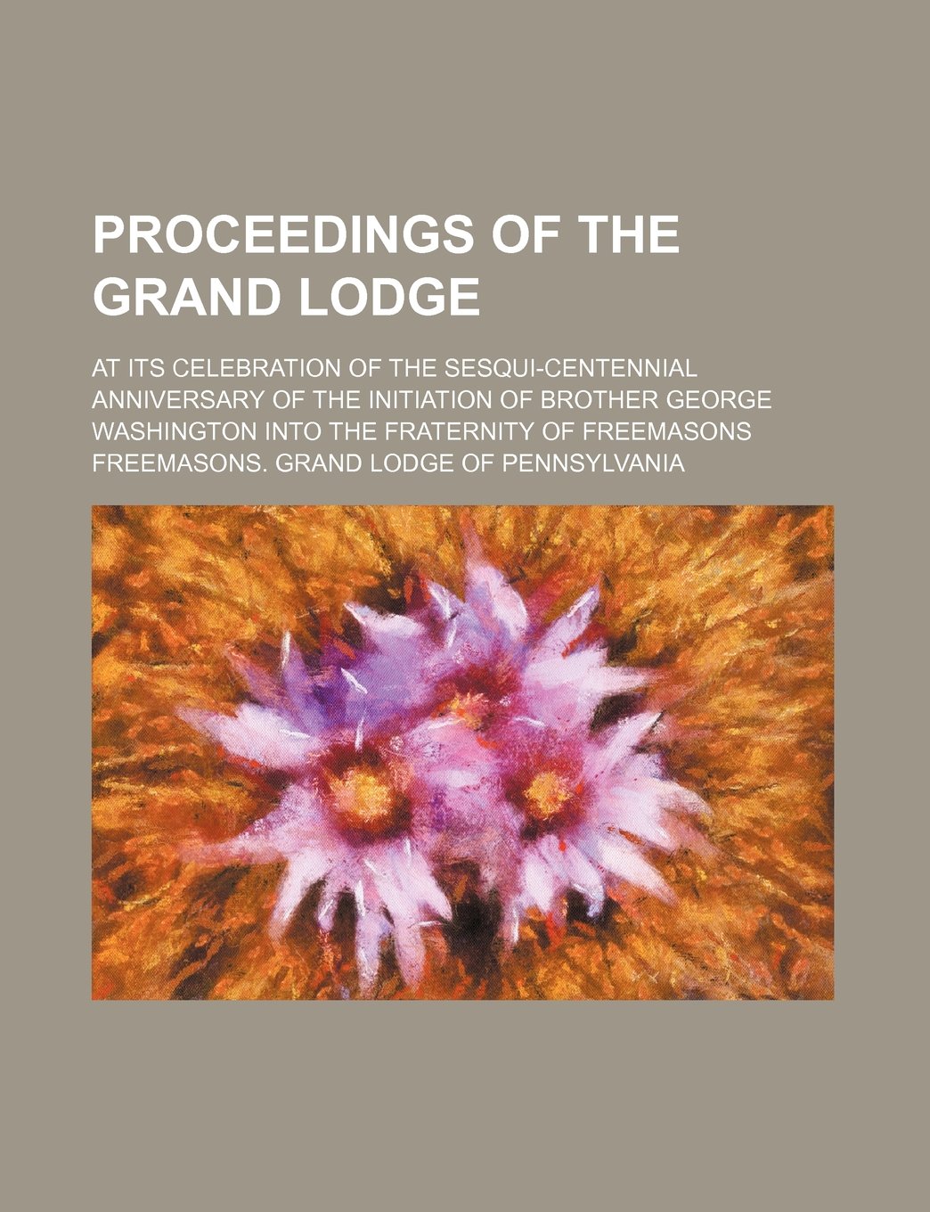 Proceedings of the Grand Lodge; At Its Celebration of the Sesqui-Centennial Anniversary of the Initiation of Brother George Washington Into the Fraternity of Freemasons Books