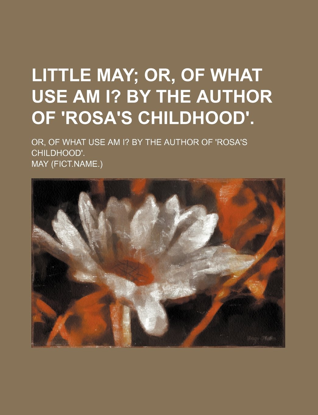 Little May; Or, of What Use Am I? by the Author of 'Rosa's Childhood' Or, of What Use Am I? by the Author of 'Rosa's Childhood'. Books