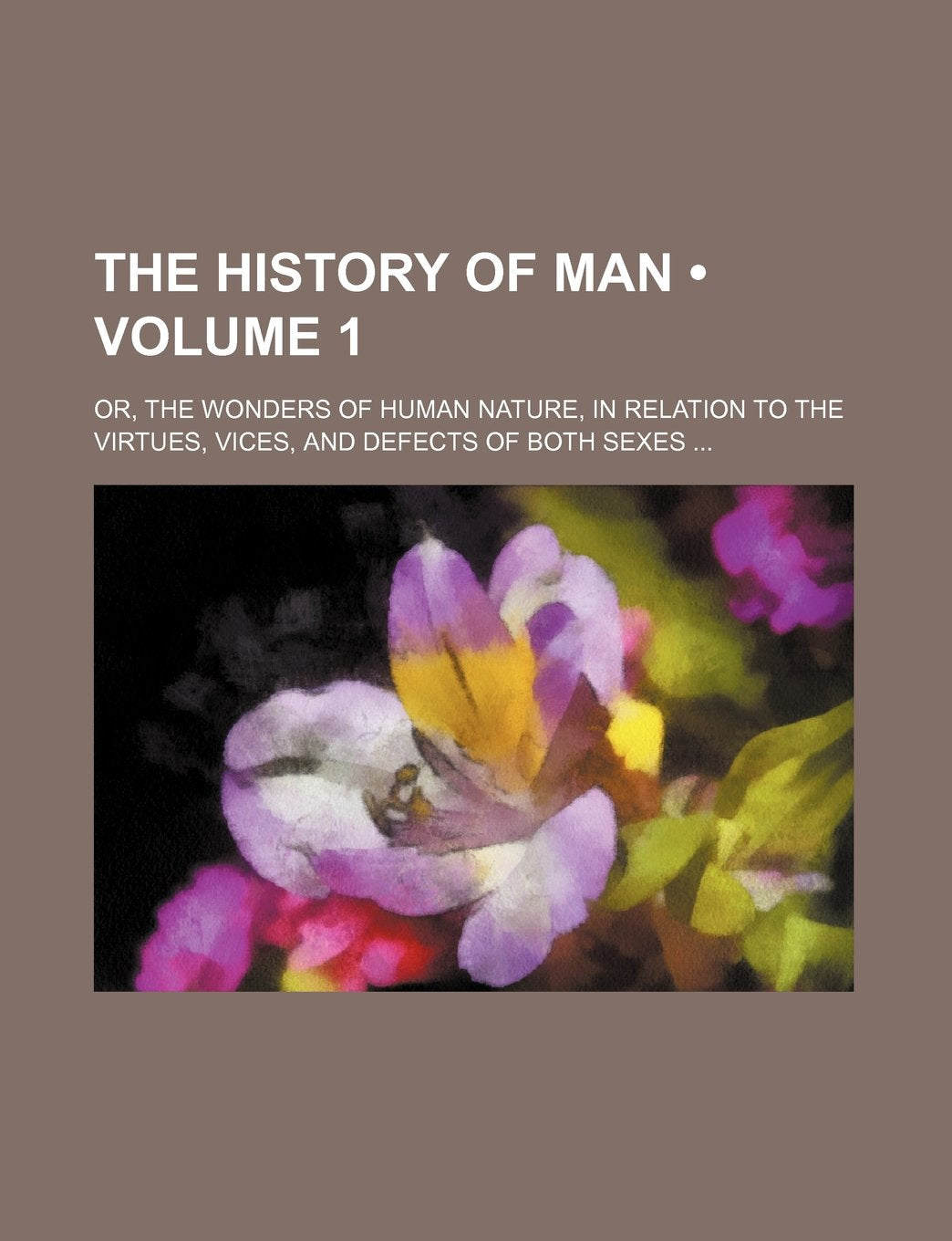 The History of Man (Volume 1); Or, the Wonders of Human Nature, in Relation to the Virtues, Vices, and Defects of Both Sexes Books