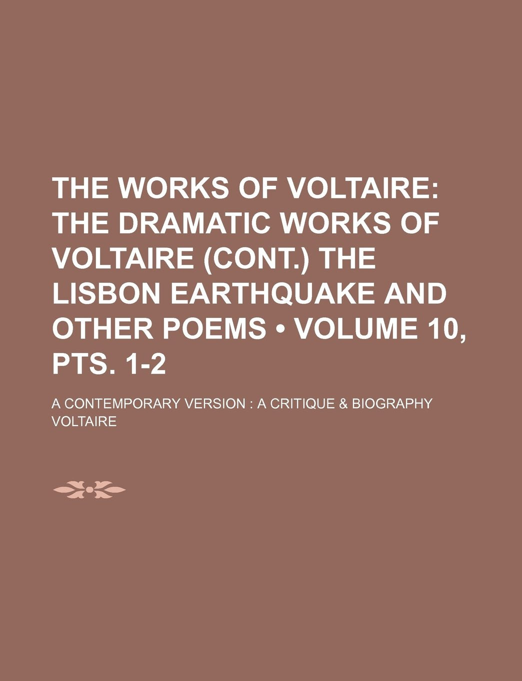 The Works of Voltaire (Volume 10, Pts. 1-2); The Dramatic Works of Voltaire (Cont.) the Lisbon Earthquake and Other Poems. a Contemporary Version a Cr Books