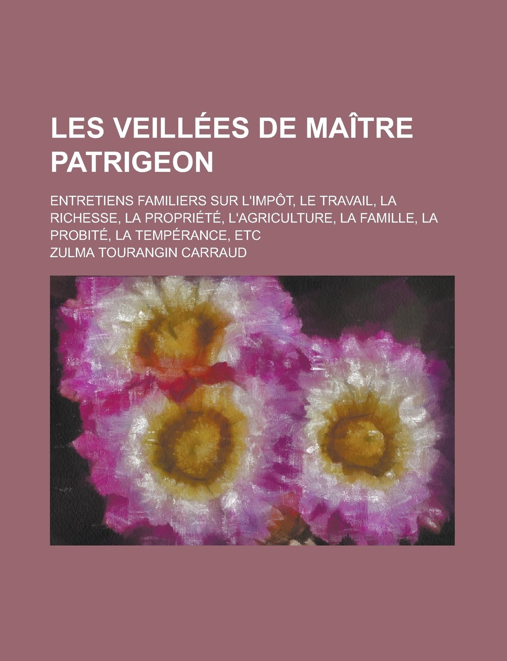 Les Veillees de Maitre Patrigeon; Entretiens Familiers Sur L'Impot, Le Travail, La Richesse, La Propriete, L'Agriculture, La Famille, La Probite, La T Books