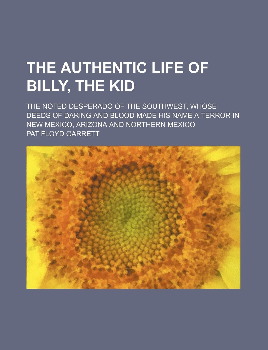 The Authentic Life of Billy, the Kid; The Noted Desperado of the Southwest, Whose Deeds of Daring and Blood Made His Name a Terror in New Mexico, Arizona and Northern Mexico Books