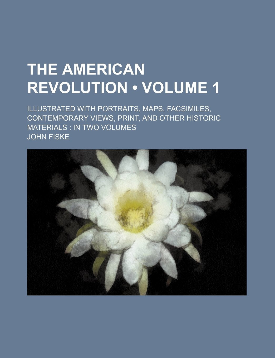 The American Revolution (Volume 1); Illustrated with Portraits, Maps, Facsimiles, Contemporary Views, Print, and Other Historic Materials in Two Volumes Books