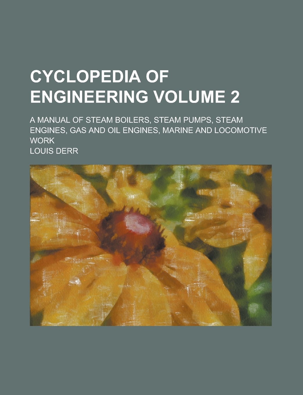 Cyclopedia of Engineering Volume 2; A Manual of Steam Boilers, Steam Pumps, Steam Engines, Gas and Oil Engines, Marine and Locomotive Work Books