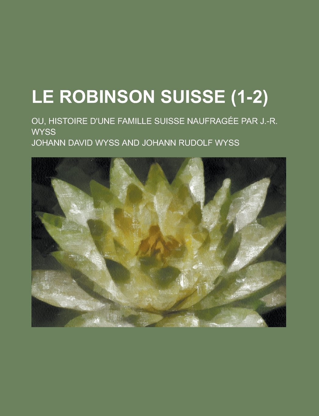 Le Robinson Suisse; Ou, Histoire D'Une Famille Suisse Naufragee Par J.-R. Wyss (1-2) book