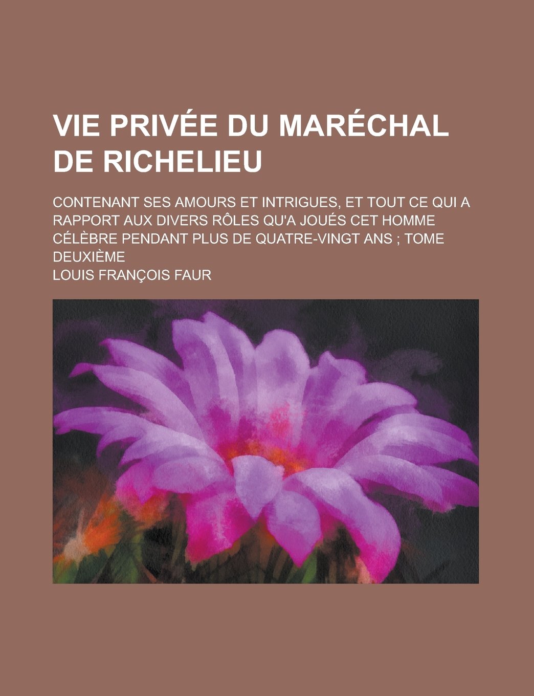 Vie Privee Du Marechal de Richelieu; Contenant Ses Amours Et Intrigues Et Tout Ce Qui a Rapport Aux Divers Roles Qu'a Joues CET Homme Celebre Pendant Plus de Quatre-Vingt ANS Books