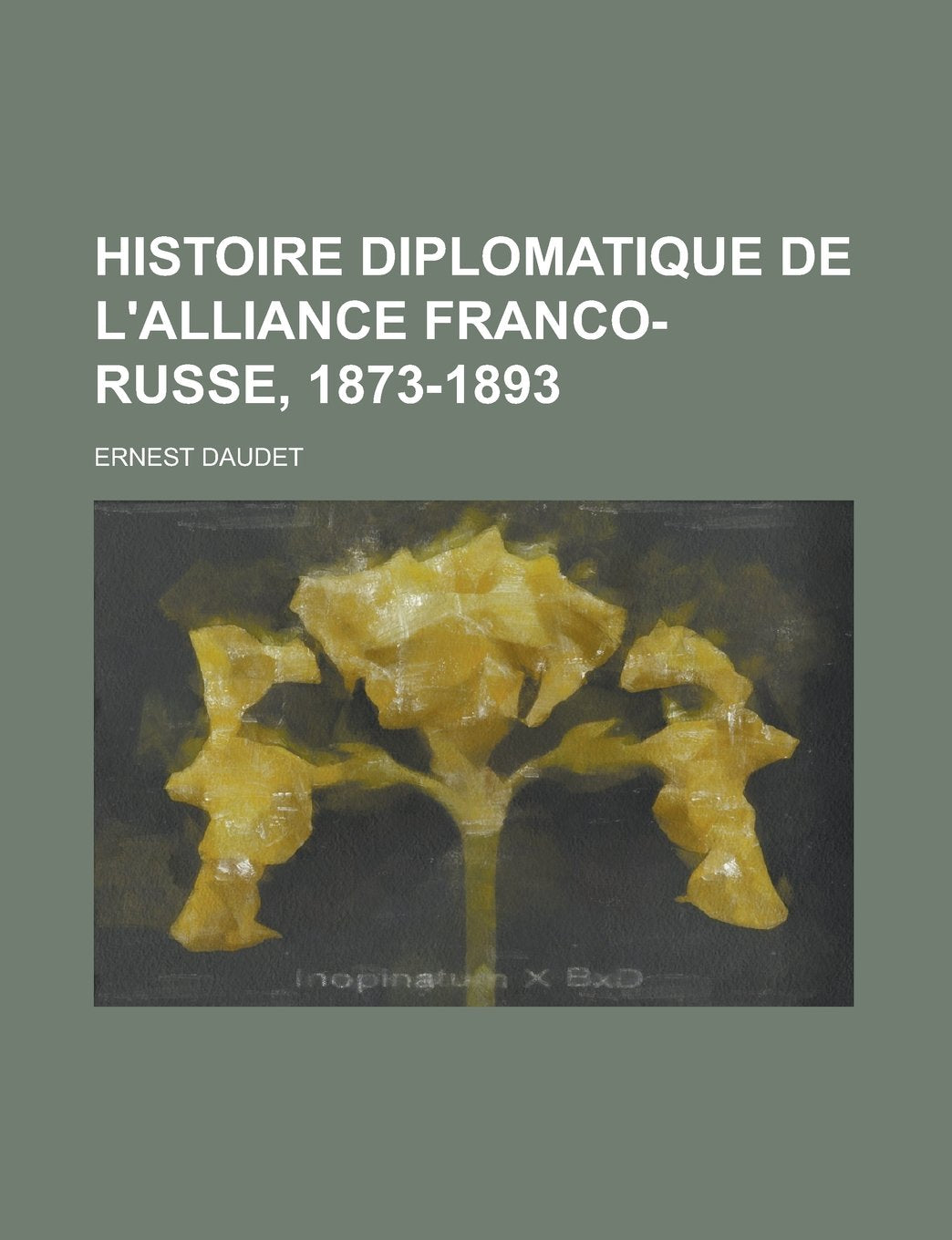 Histoire Diplomatique de L'Alliance Franco-Russe, 1873-1893 Contemporary literature