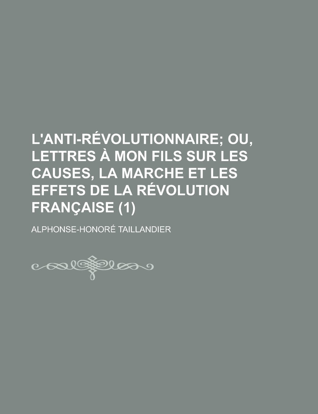 L'Anti-Revolutionnaire (1); Ou, Lettres a Mon Fils Sur Les Causes, La Marche Et Les Effets de La Revolution Francaise Books