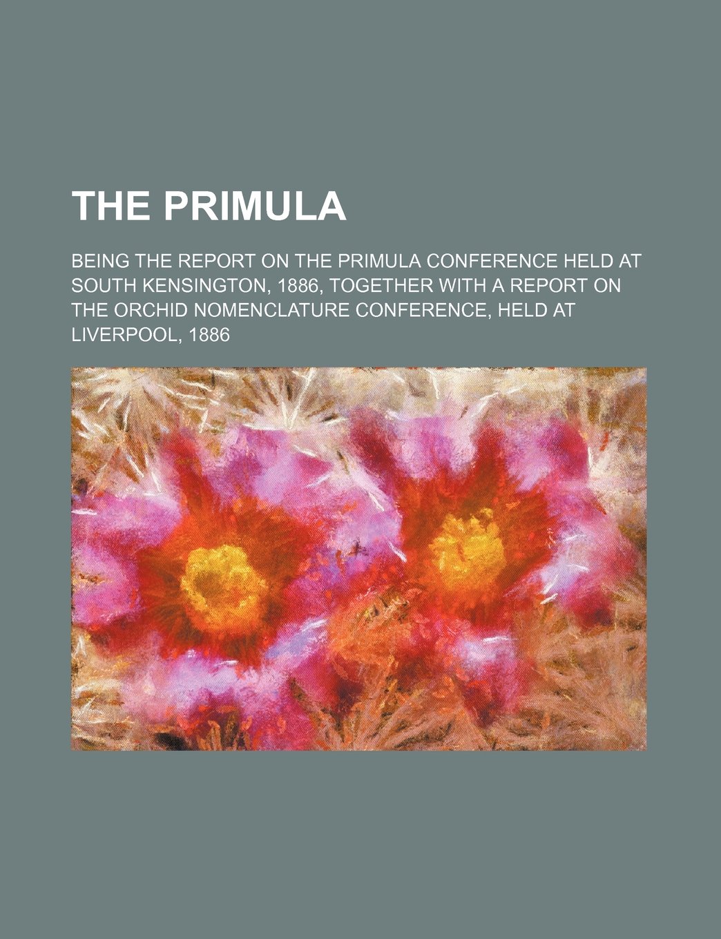 The Primula; Being the Report on the Primula Conference Held at South Kensington, 1886, Together with a Report on the Orchid Nomenclature Conference, Held at Liverpool, 1886 Books