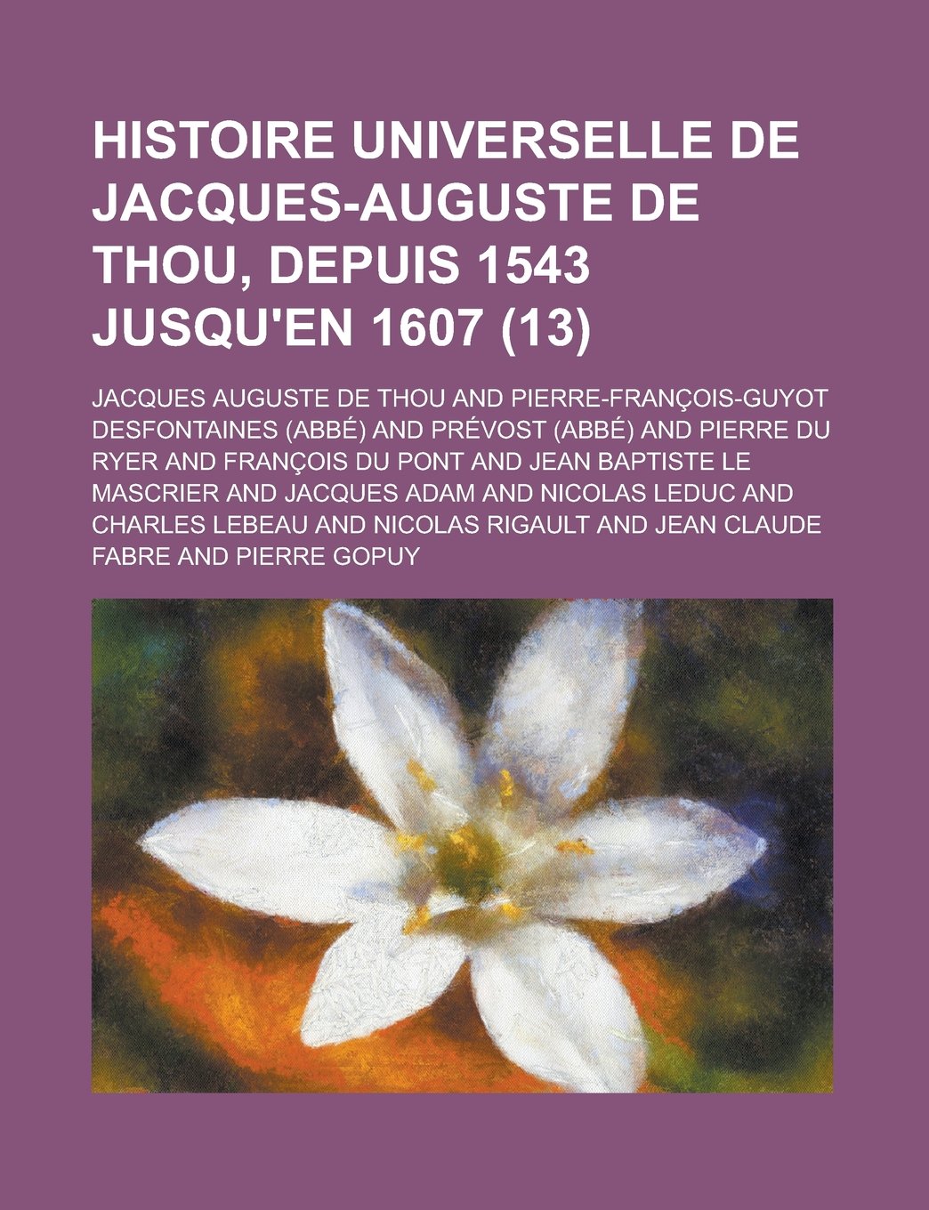 Histoire Universelle de Jacques-Auguste de Thou, Depuis 1543 Jusqu'en 1607 (13) Books