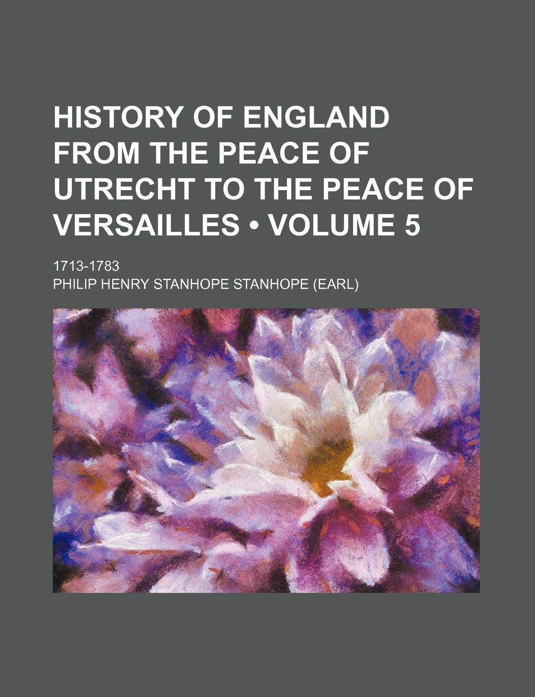 History of England from the Peace of Utrecht to the Peace of Versailles (Volume 5); 1713-1783 Politics & History