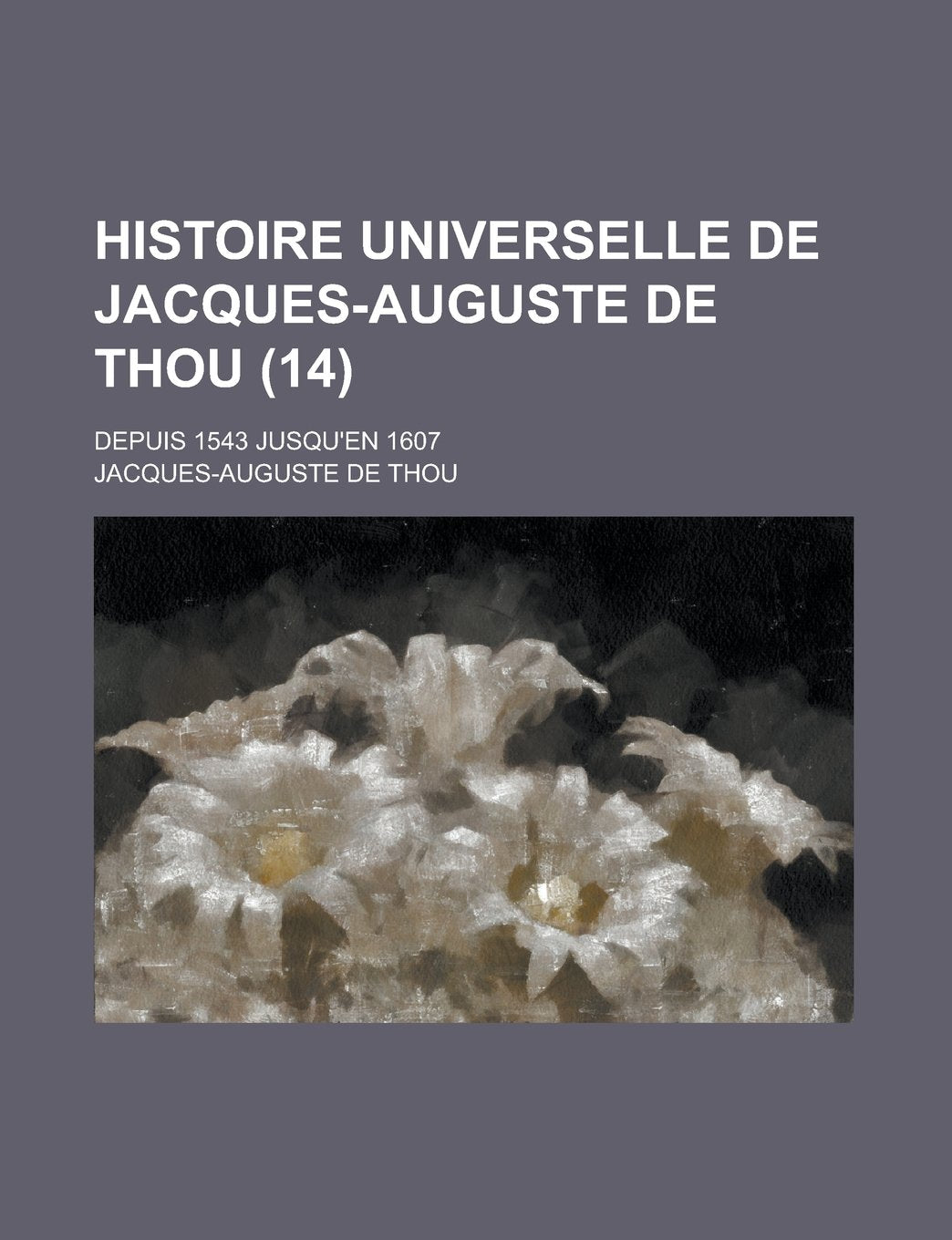 Histoire Universelle de Jacques-Auguste de Thou (14); Depuis 1543 Jusqu'en 1607 Books