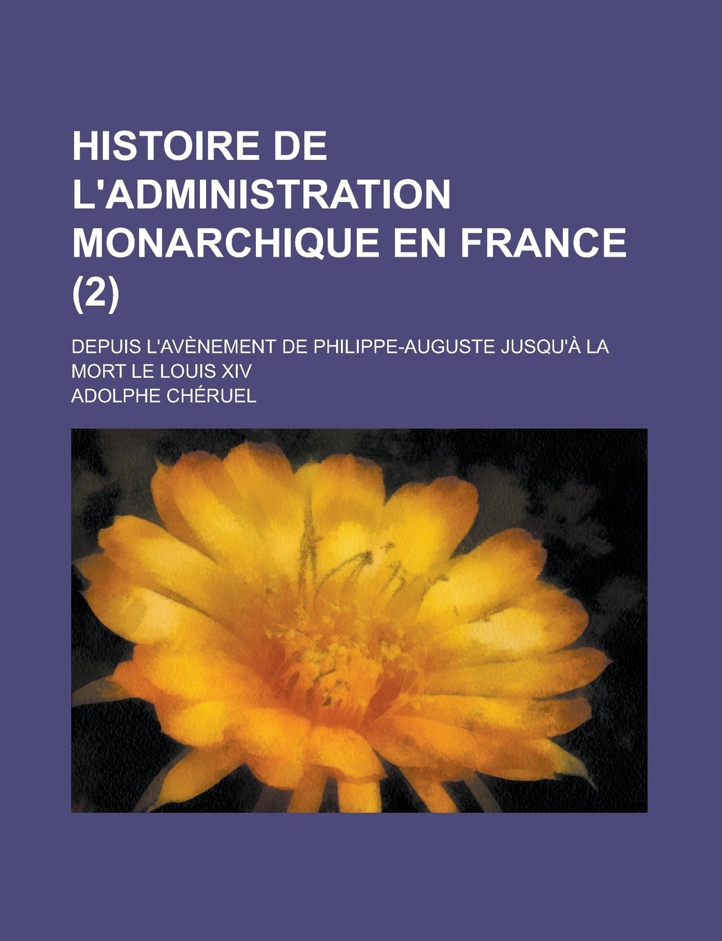 Histoire de L'Administration Monarchique En France (2); Depuis L'Avenement de Philippe-Auguste Jusqu'a La Mort Le Louis XIV Books