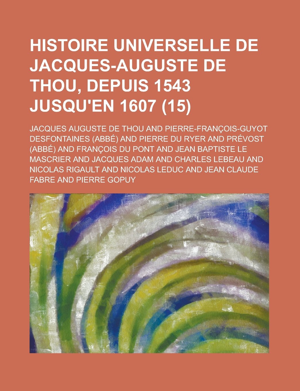 Histoire Universelle de Jacques-Auguste de Thou, Depuis 1543 Jusqu'en 1607 (15) Books