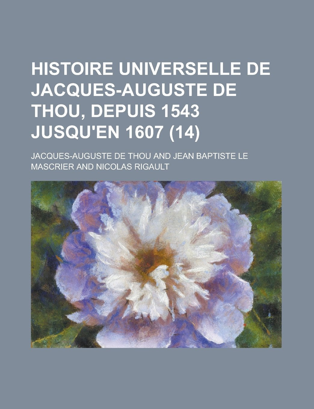Histoire Universelle de Jacques-Auguste de Thou, Depuis 1543 Jusqu'en 1607 (14) Books