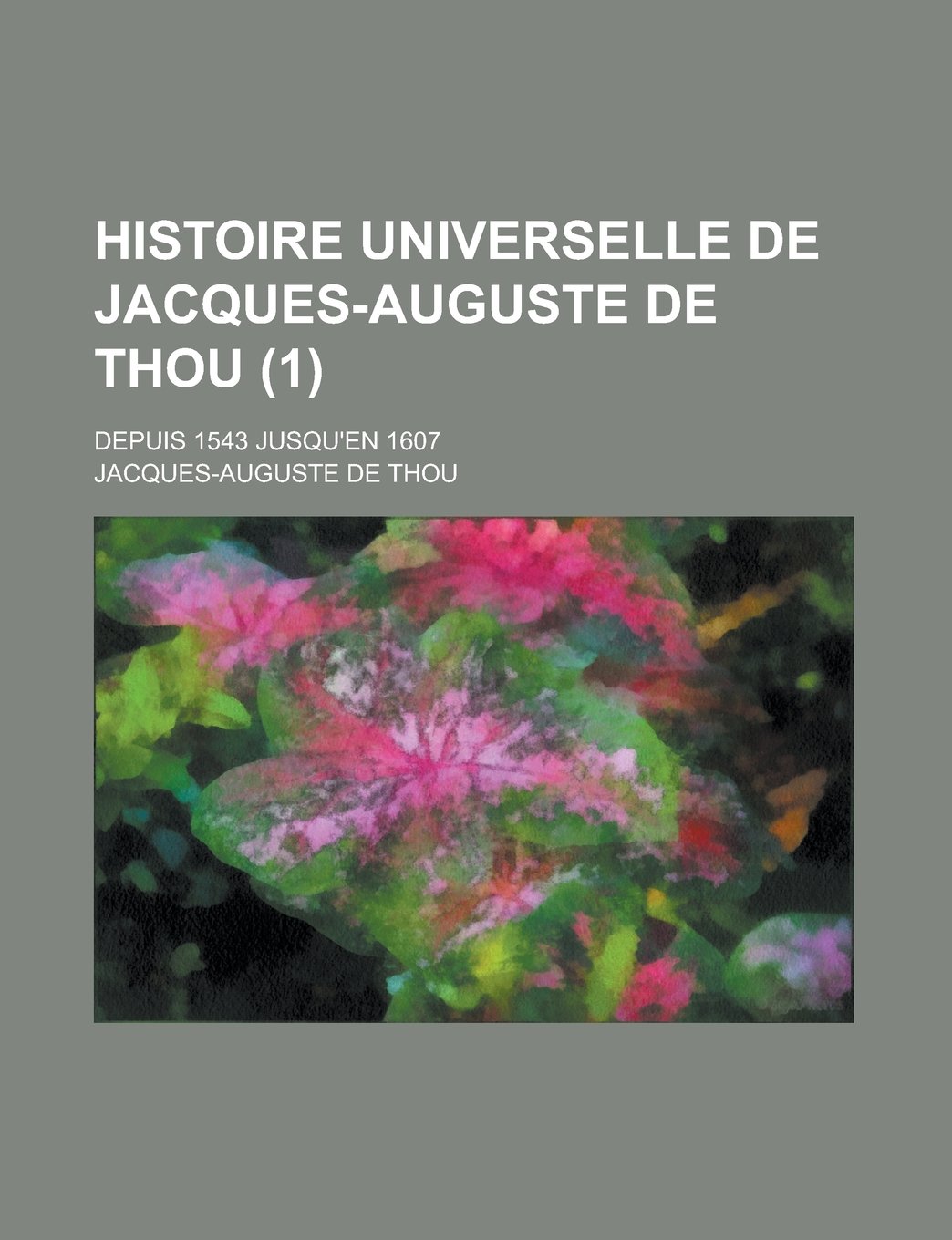 Histoire Universelle de Jacques-Auguste de Thou (1); Depuis 1543 Jusqu'en 1607 Politics & History