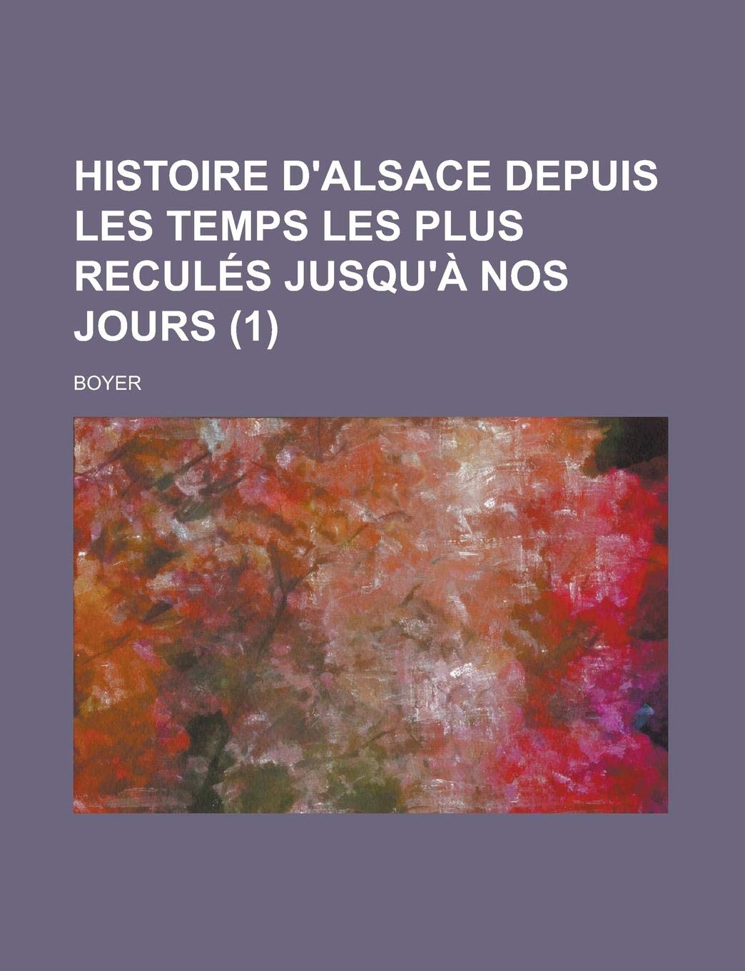 Histoire D'Alsace Depuis Les Temps Les Plus Recules Jusqu'a Nos Jours (1) Politics & History