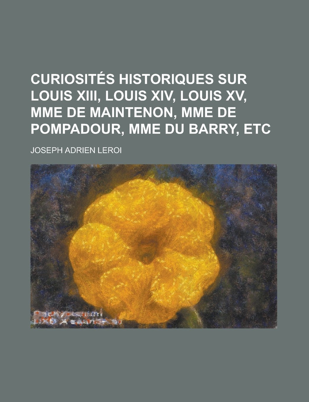 Curiosites Historiques Sur Louis XIII, Louis XIV, Louis XV, Mme de Maintenon, Mme de Pompadour, Mme Du Barry, Etc Books