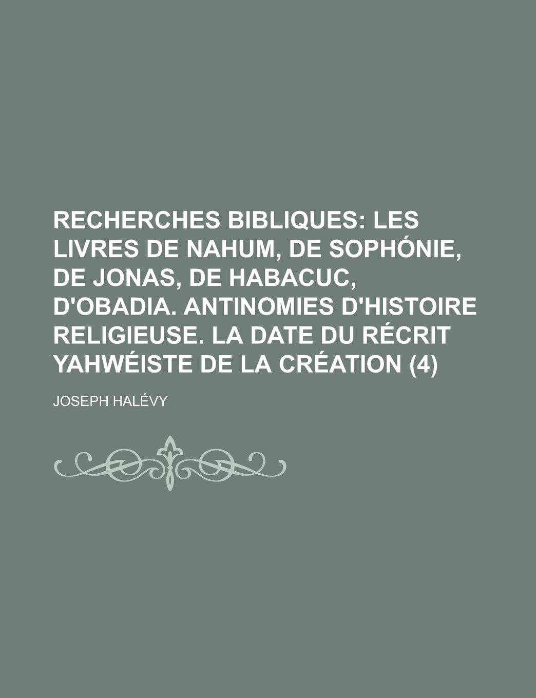 Recherches Bibliques (4); Les Livres de Nahum, de Sophonie, de Jonas, de Habacuc, D'Obadia. Antinomies D'Histoire Religieuse. La Date Du Recrit Yahweiste de La Creation Books