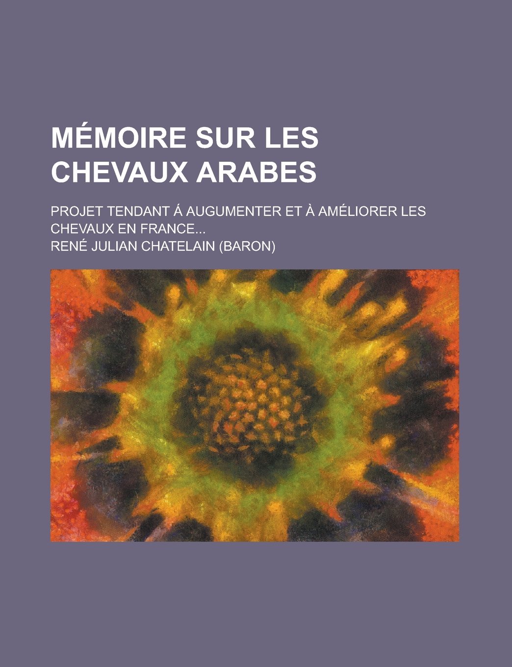 Memoire Sur Les Chevaux Arabes; Projet Tendant a Augumenter Et a Ameliorer Les Chevaux En France Books