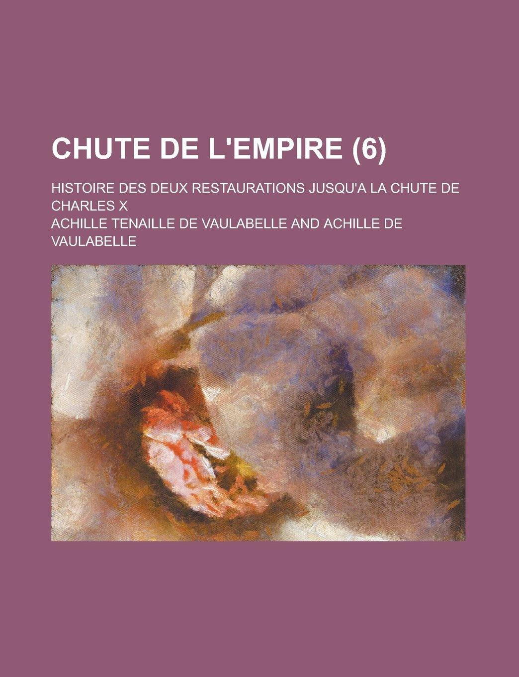 Chute de L'Empire (6); Histoire Des Deux Restaurations Jusqu'a La Chute de Charles X book