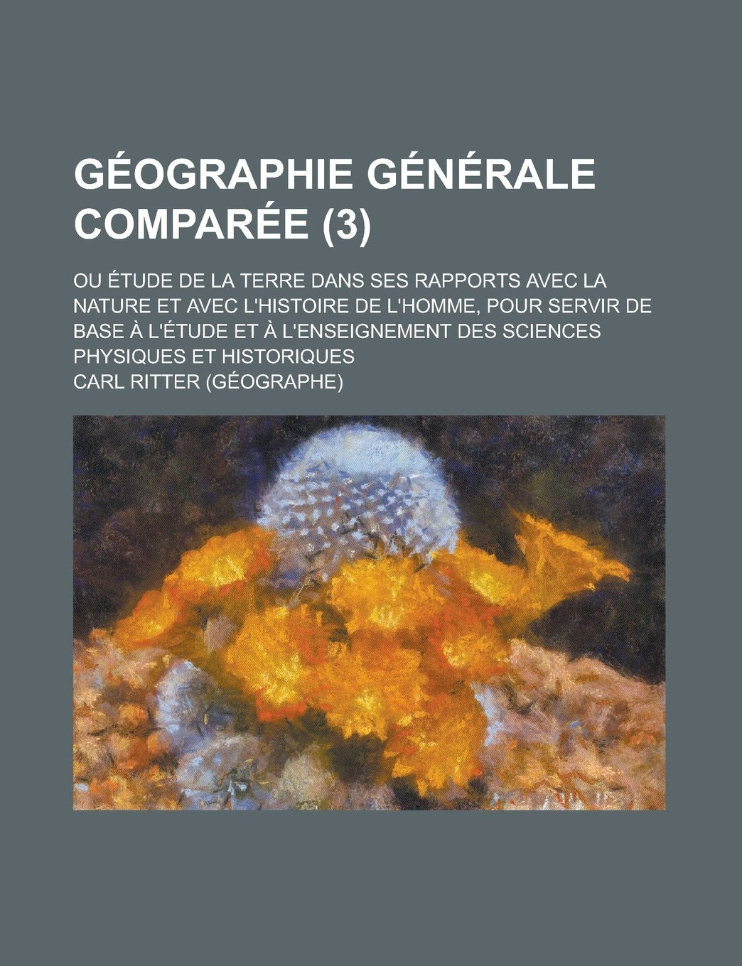 Geographie Generale Comparee; Ou Etude de la Terre Dans Ses Rapports Avec La Nature Et Avec L'Histoire de L'Homme, Pour Servir de Base A L'Etude Et a book