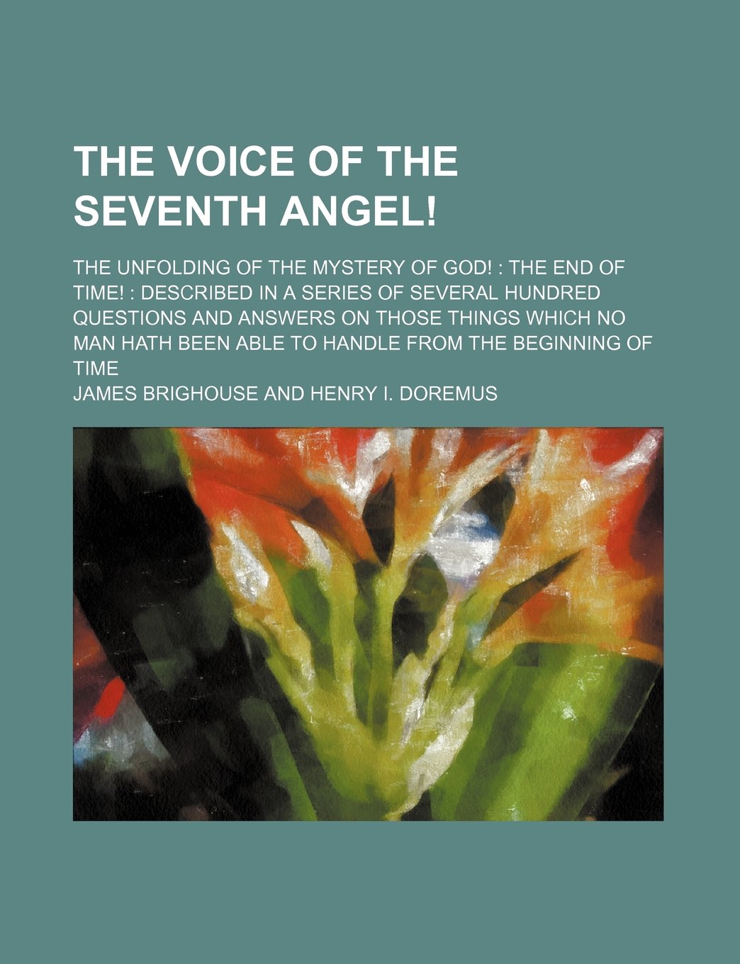 The Voice of the Seventh Angel!; The Unfolding of the Mystery of God! the End of Time! Described in a Series of Several Hundred Questions and Answers ... Able to Handle from the Beginning of Time Books