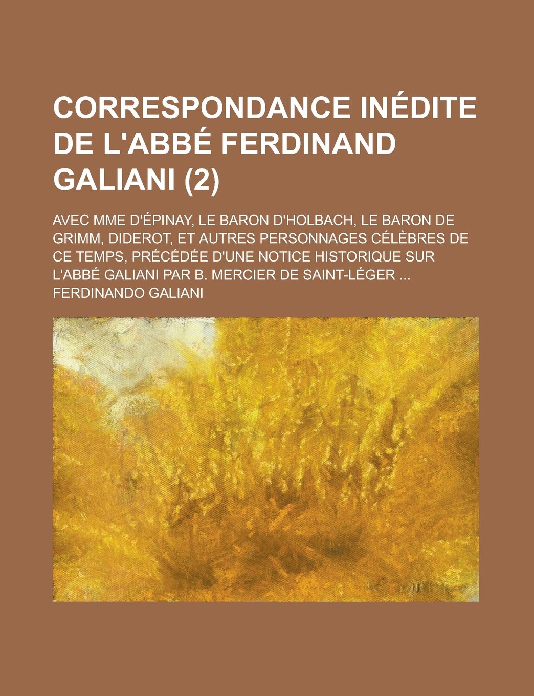 Correspondance Inedite de L'Abbe Ferdinand Galiani (2); Avec Mme D'Epinay, Le Baron D'Holbach, Le Baron de Grimm, Diderot, Et Autres Personnages ... L'Abbe Galiani Par B. Mercier de Saint-Leger Politics & History