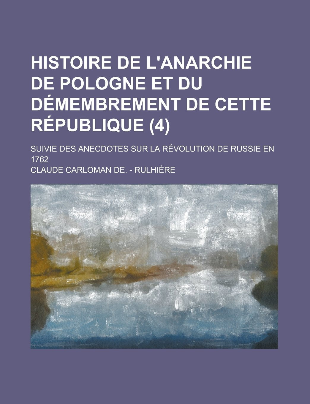 Histoire de L'Anarchie de Pologne Et Du Demembrement de Cette Republique; Suivie Des Anecdotes Sur La Revolution de Russie En 1762 (4) Books